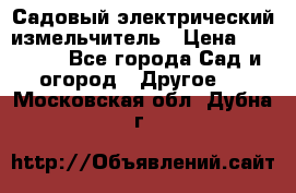 Садовый электрический измельчитель › Цена ­ 17 000 - Все города Сад и огород » Другое   . Московская обл.,Дубна г.